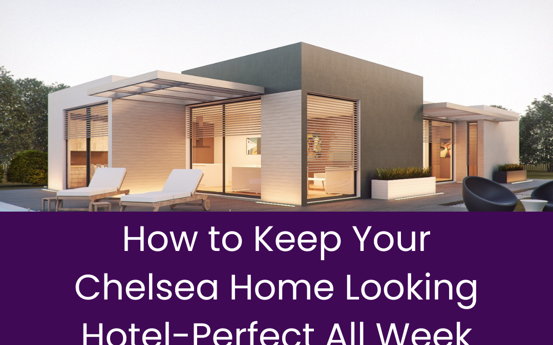 How to Keep Your Chelsea Home Looking Hotel-Perfect All Week